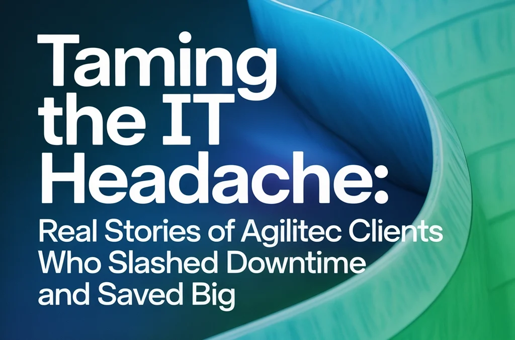 Taming the IT Headache: Real Stories of Agilitec Clients Who Slashed Downtime and Saved Big