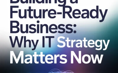 Building a Future-Ready Business: Why IT Strategy Matters Now