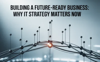 Building a Future-Ready Business: Why IT Strategy Matters Now